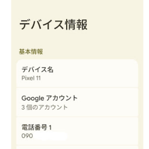 Google Pixel 11の設定アプリにある「デバイス情報」画面。デバイス名やGoogleアカウント、電話番号などの基本情報を確認できる。